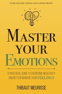Master Your Emotions: A Practical Guide to Overcome Negativity and Better Manage Your Feelings: 1