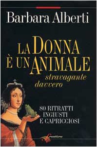La donna è un animale stravagante davvero di Barbara Alberti La donna è un animale stravagante davvero di Barbara Alberti